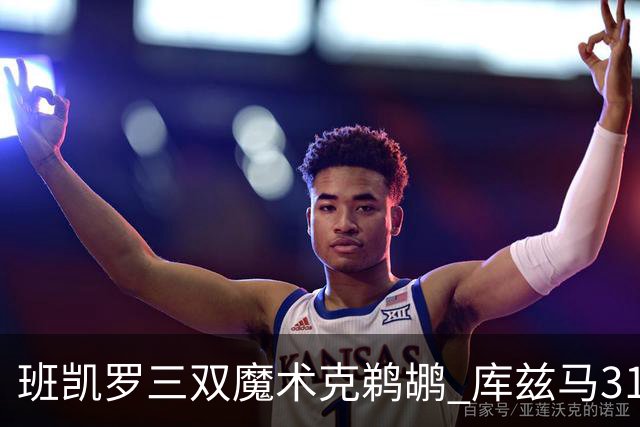 班凯罗三双魔术克鹈鹕 库兹马31分奇才胜国王